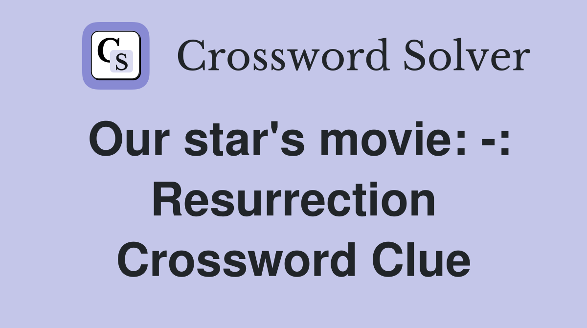 Our star's movie: -: Resurrection Crossword Clue