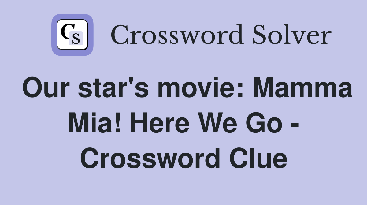 Our star's movie: Mamma Mia! Here We Go - Crossword Clue