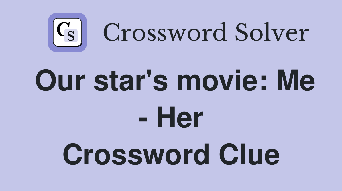 Our star's movie: Me - Her Crossword Clue