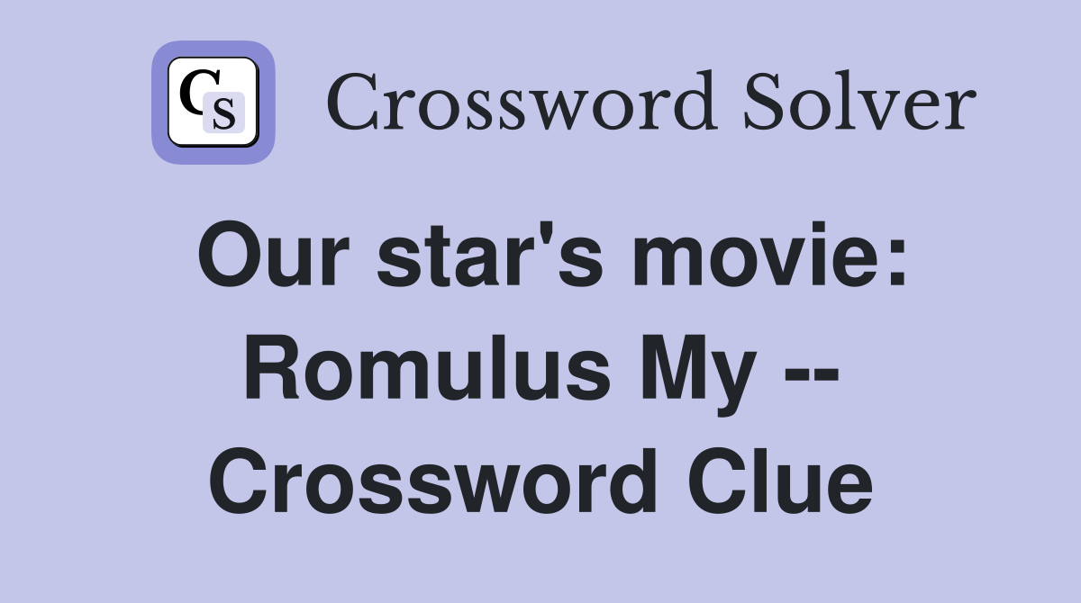 Our star's movie: Romulus My -- Crossword Clue