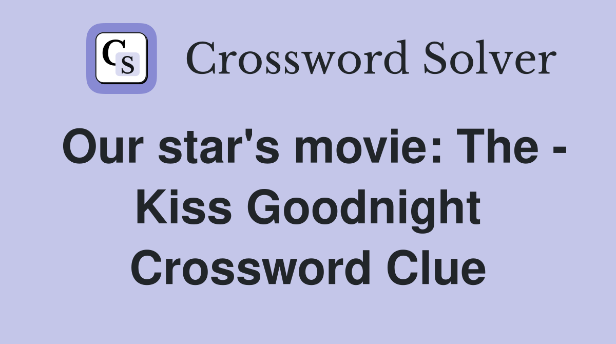 Our star's movie: The - Kiss Goodnight Crossword Clue