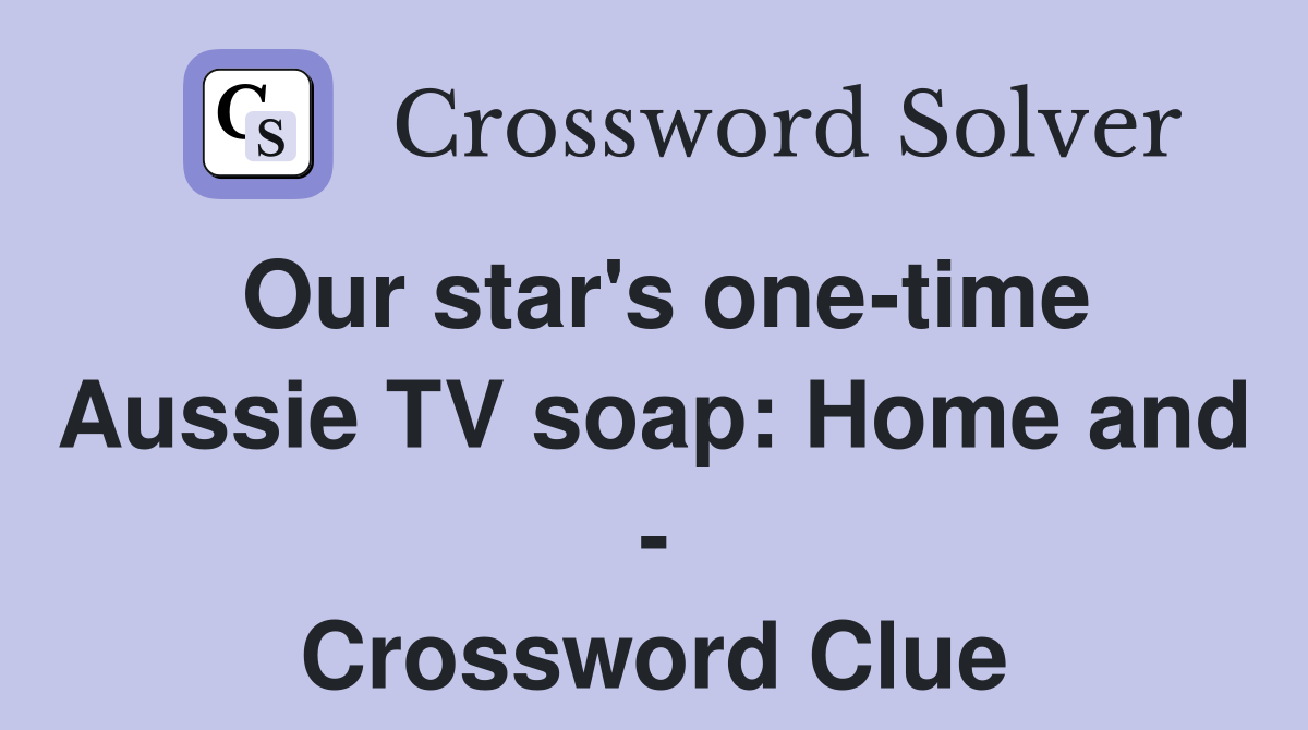 Our star's one-time Aussie TV soap: Home and - Crossword Clue