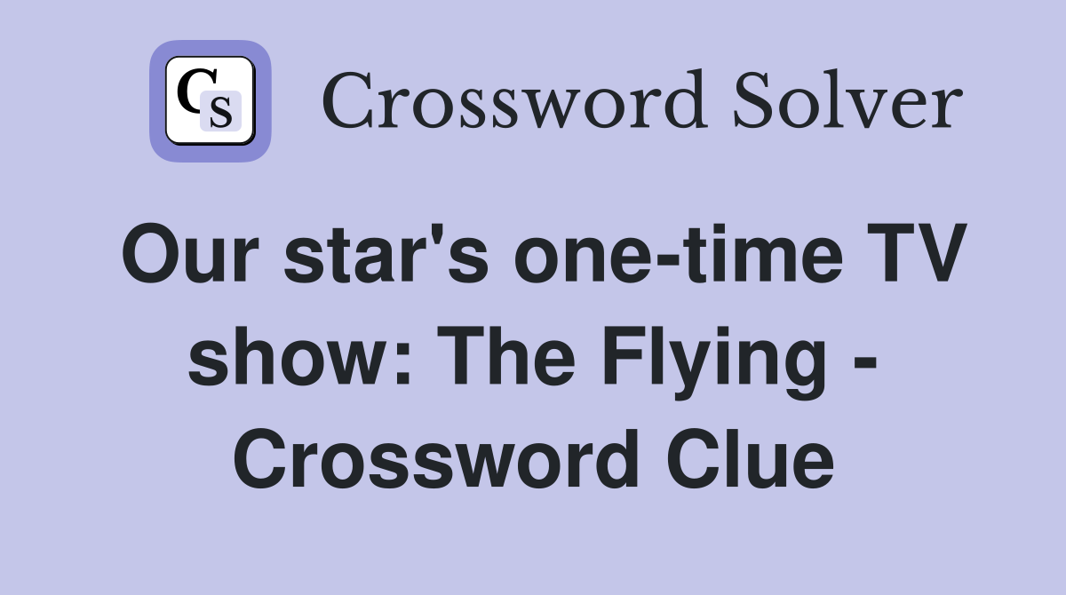 Our star's one-time TV show: The Flying - Crossword Clue