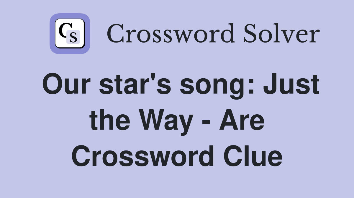 Our star's song: Just the Way - Are Crossword Clue