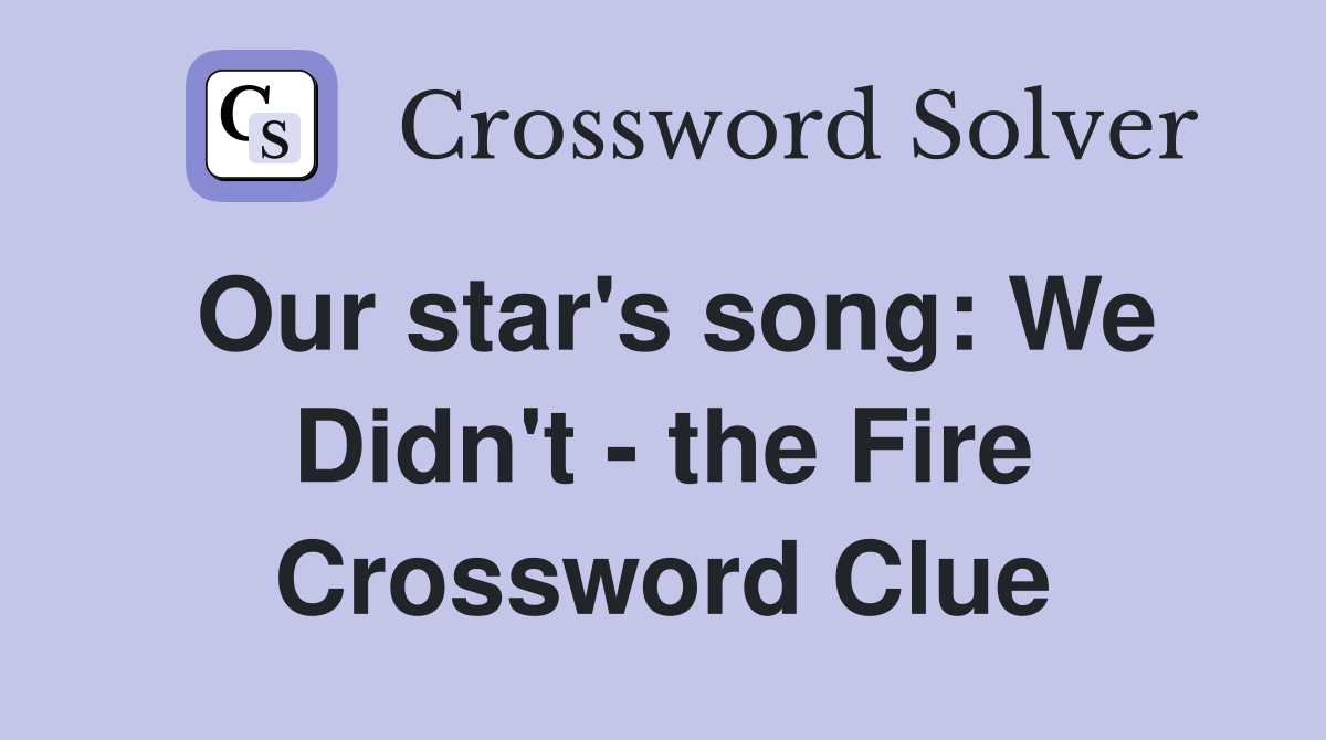 Our star's song: We Didn't - the Fire Crossword Clue