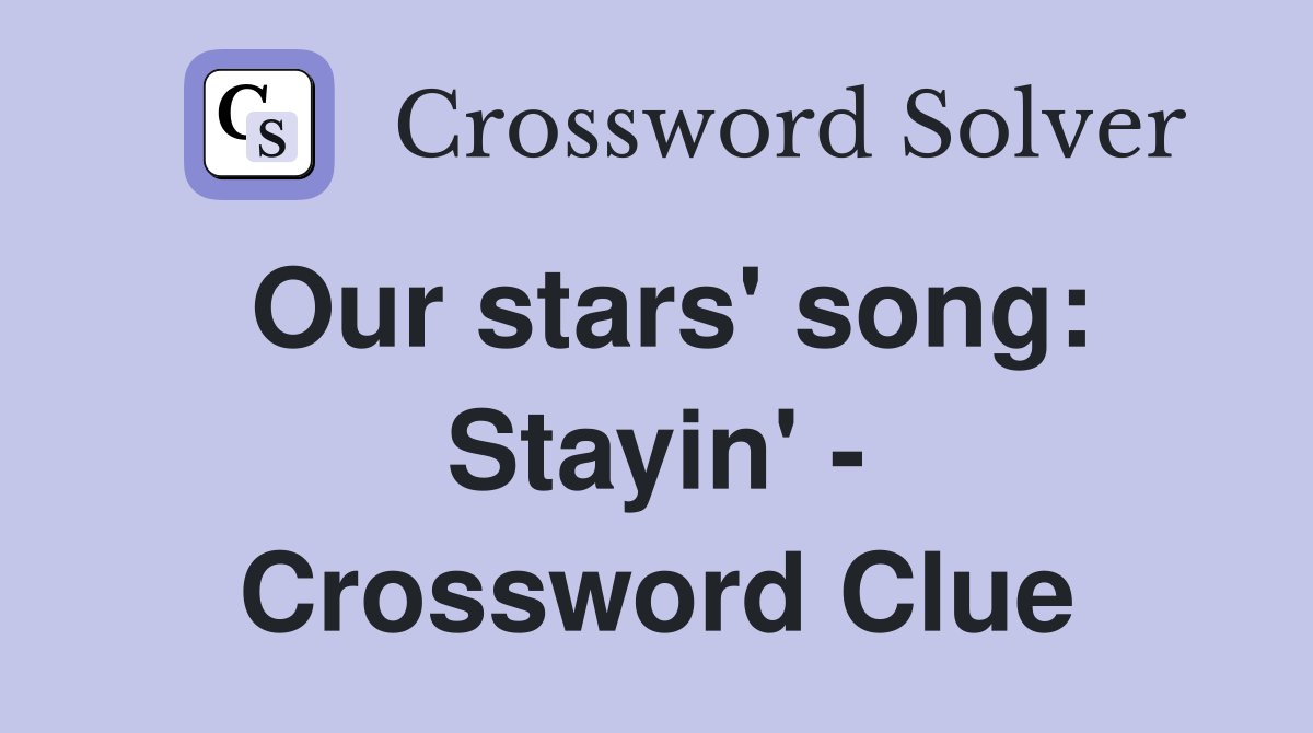 Our stars' song: Stayin' - Crossword Clue