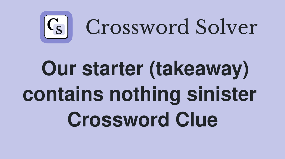 Our starter (takeaway) contains nothing sinister  Crossword Clue