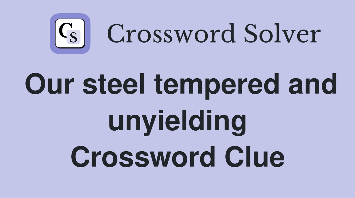 Our steel tempered and unyielding Crossword Clue