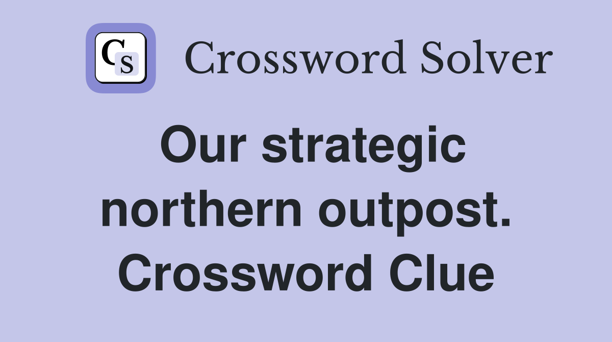 Our strategic northern outpost. Crossword Clue