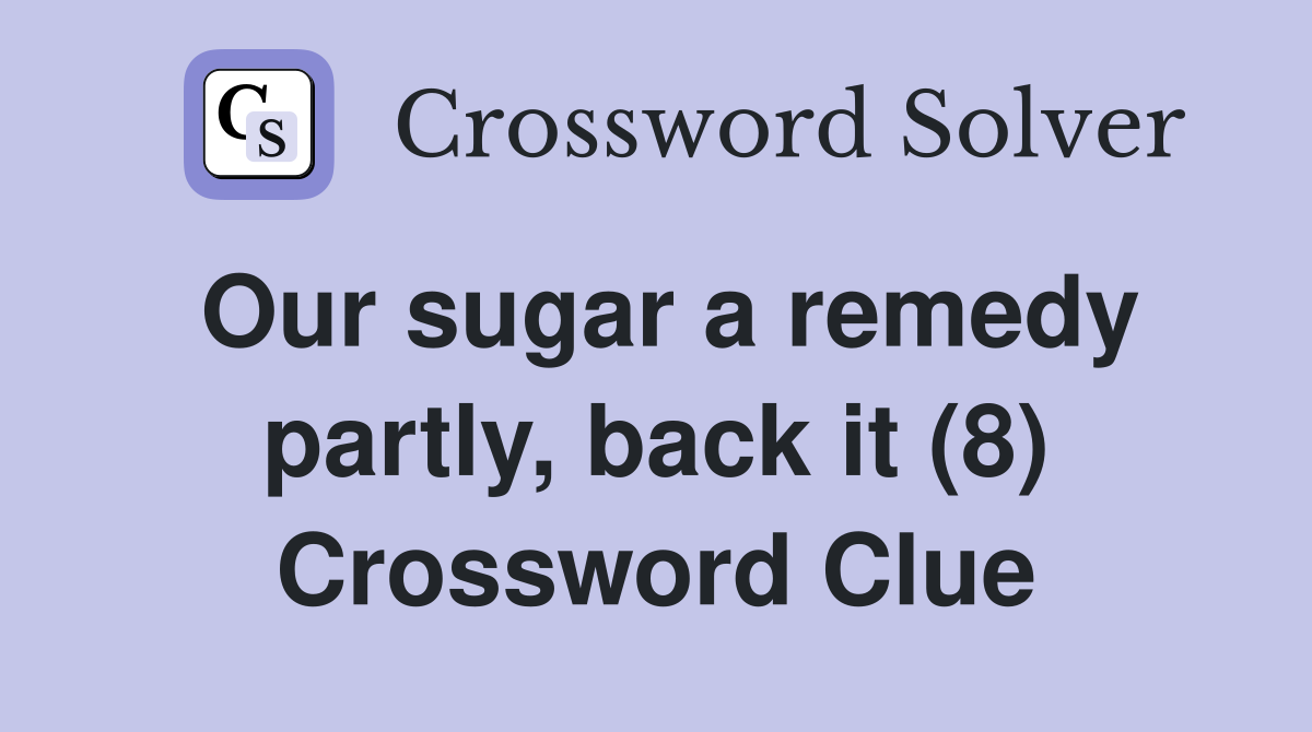 Our sugar a remedy partly, back it (8) Crossword Clue