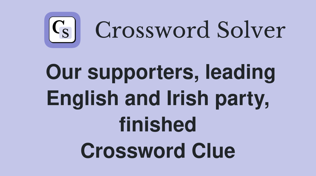 Our supporters, leading English and Irish party, finished Crossword Clue