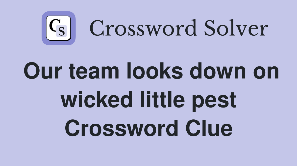 Our team looks down on wicked little pest Crossword Clue