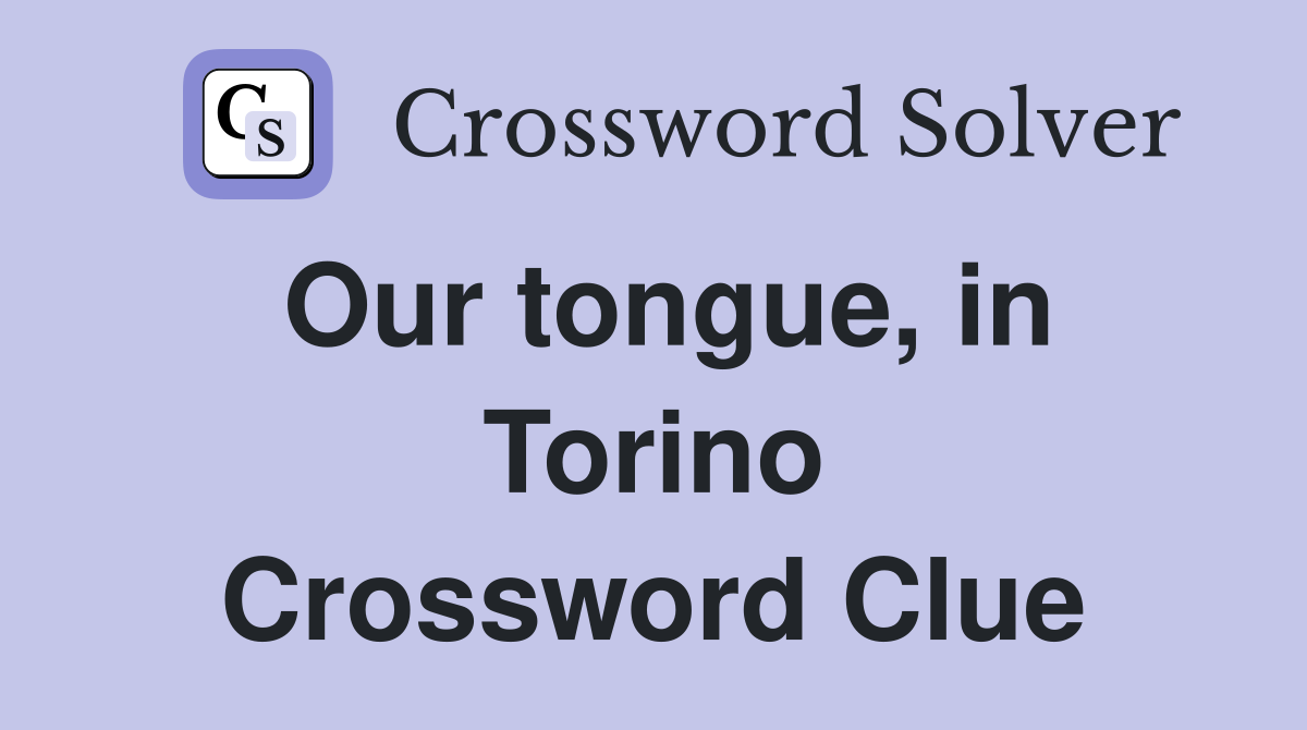 Our tongue, in Torino Crossword Clue