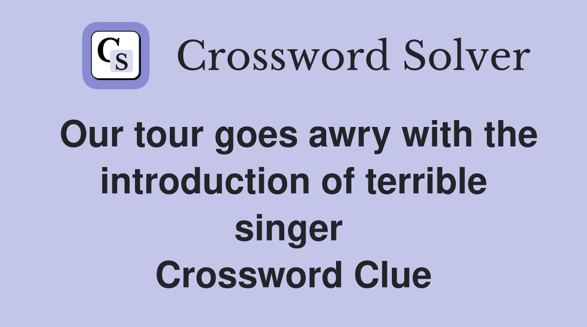 Our tour goes awry with the introduction of terrible singer  Crossword Clue