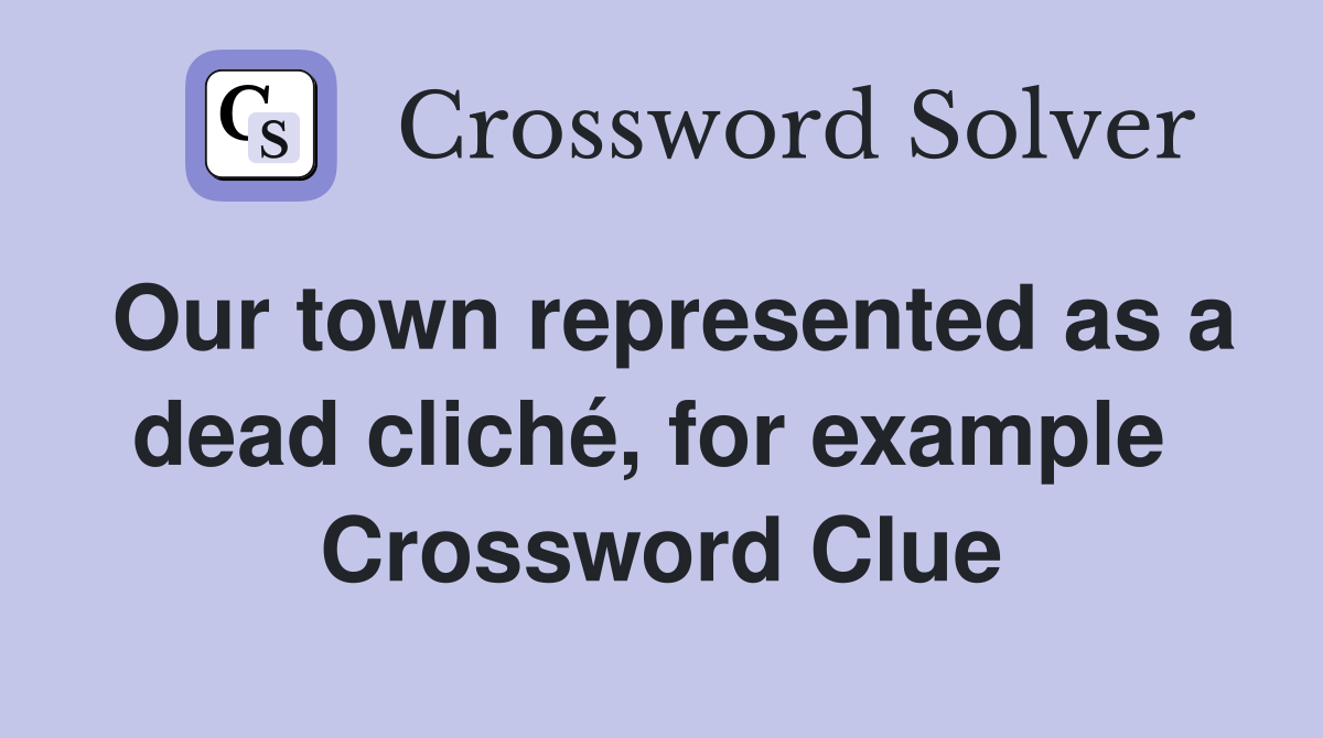 Our town represented as a dead cliché, for example  Crossword Clue