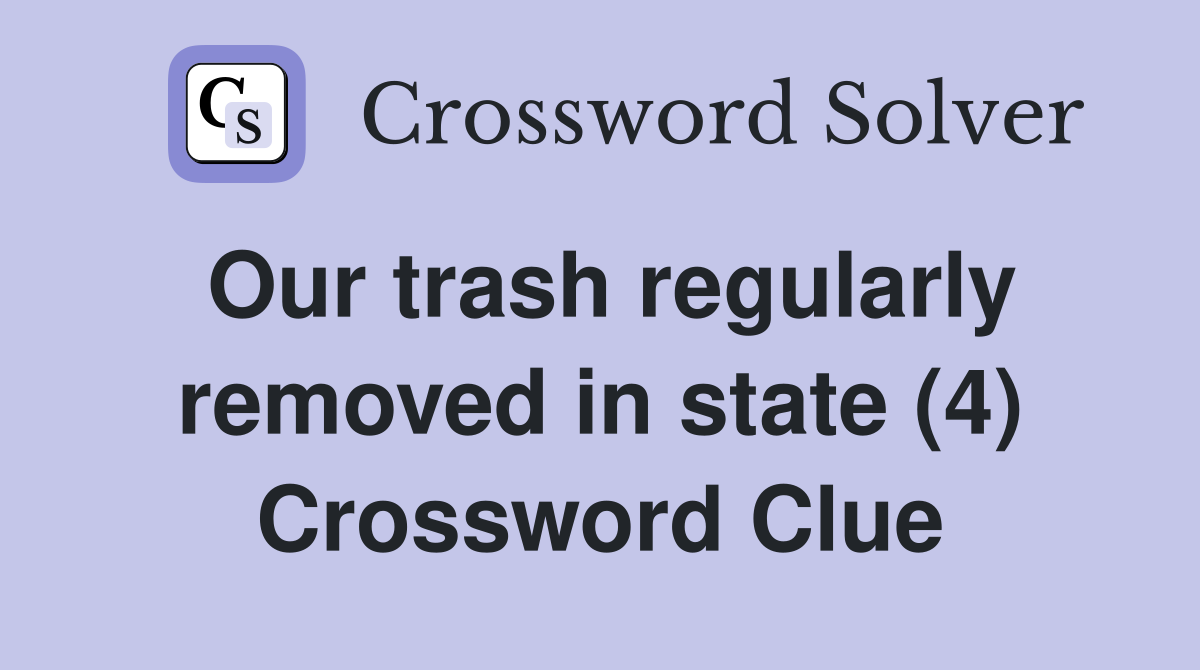 Our trash regularly removed in state (4) Crossword Clue