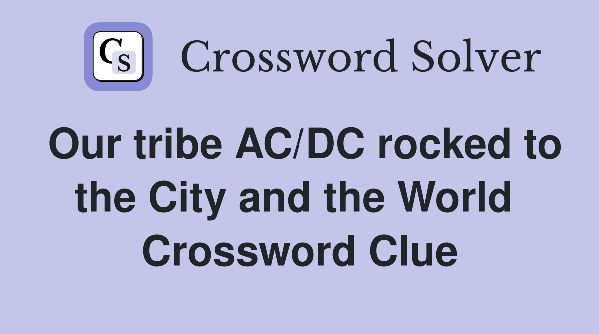 Our tribe AC/DC rocked to the City and the World  Crossword Clue