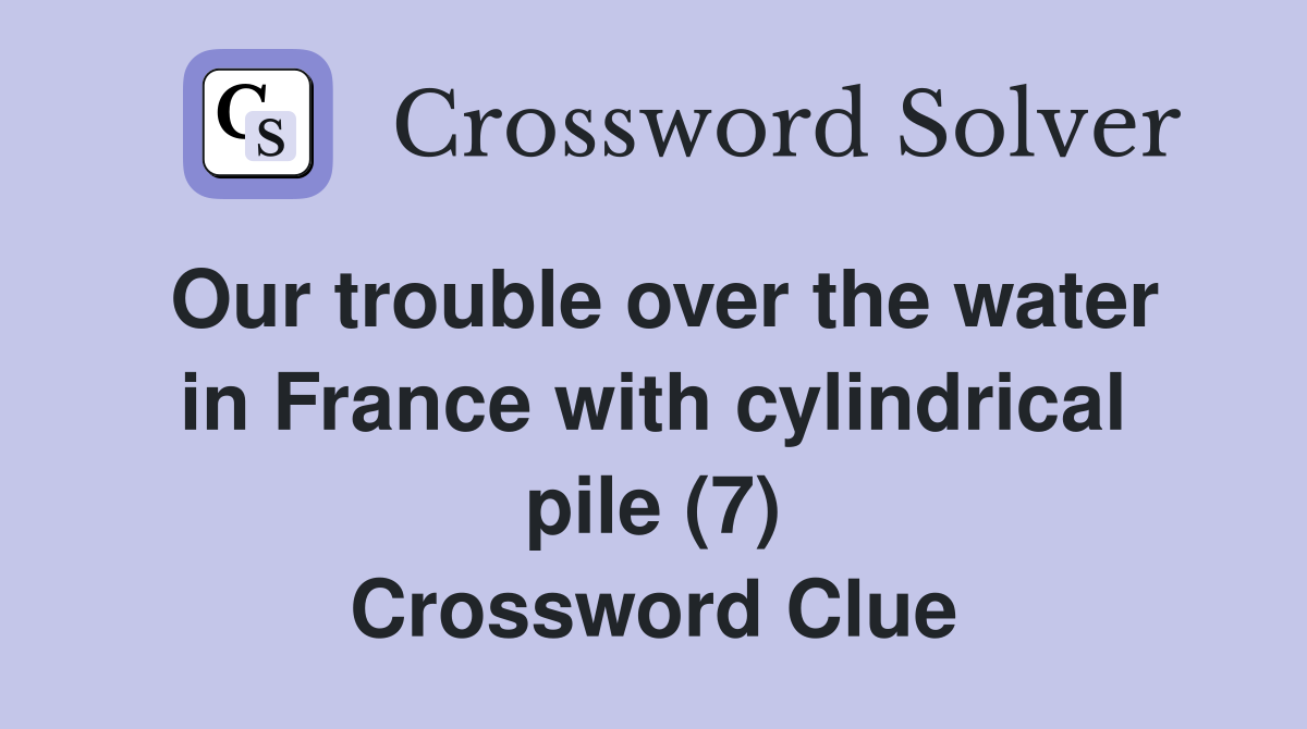 Our trouble over the water in France with cylindrical pile (7) Crossword Clue