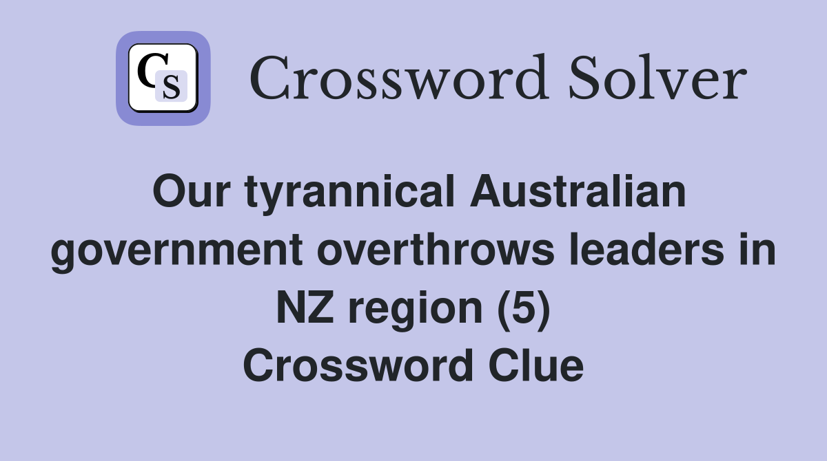 Our tyrannical Australian government overthrows leaders in NZ region (5) Crossword Clue
