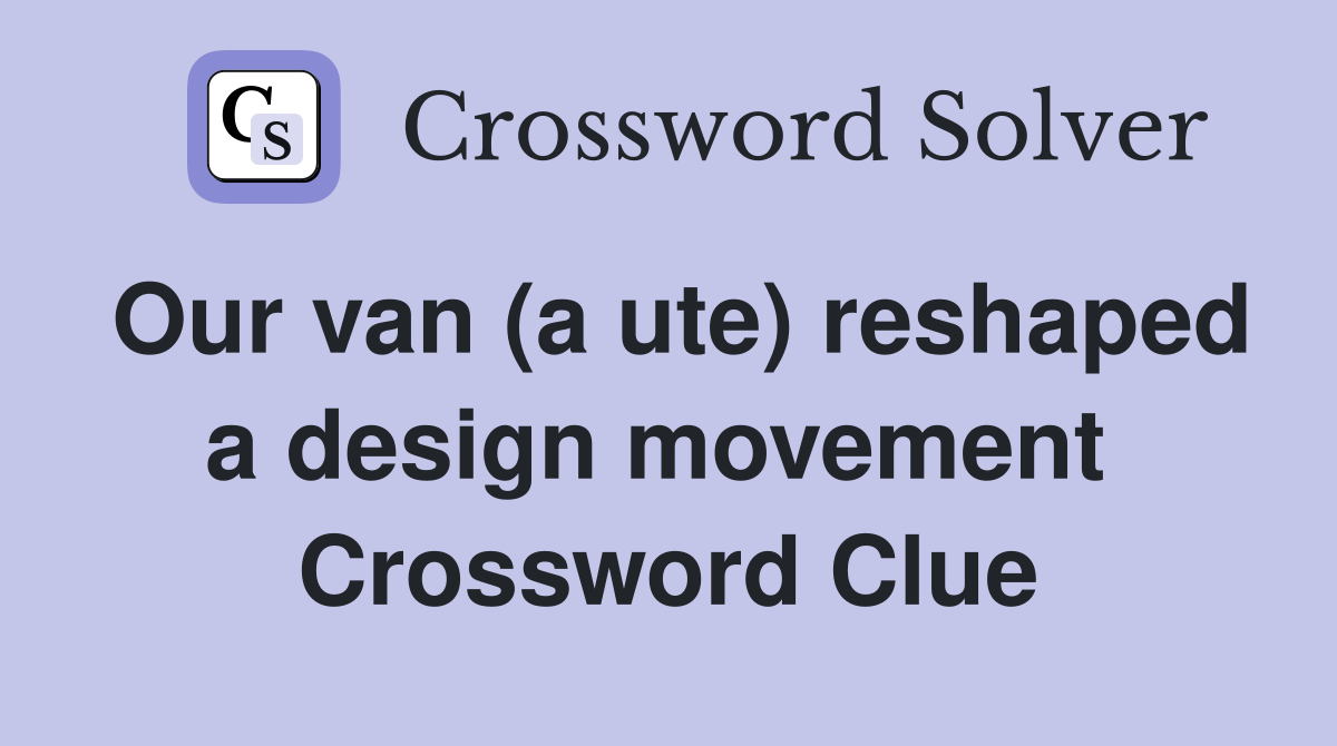 Our van (a ute) reshaped a design movement  Crossword Clue