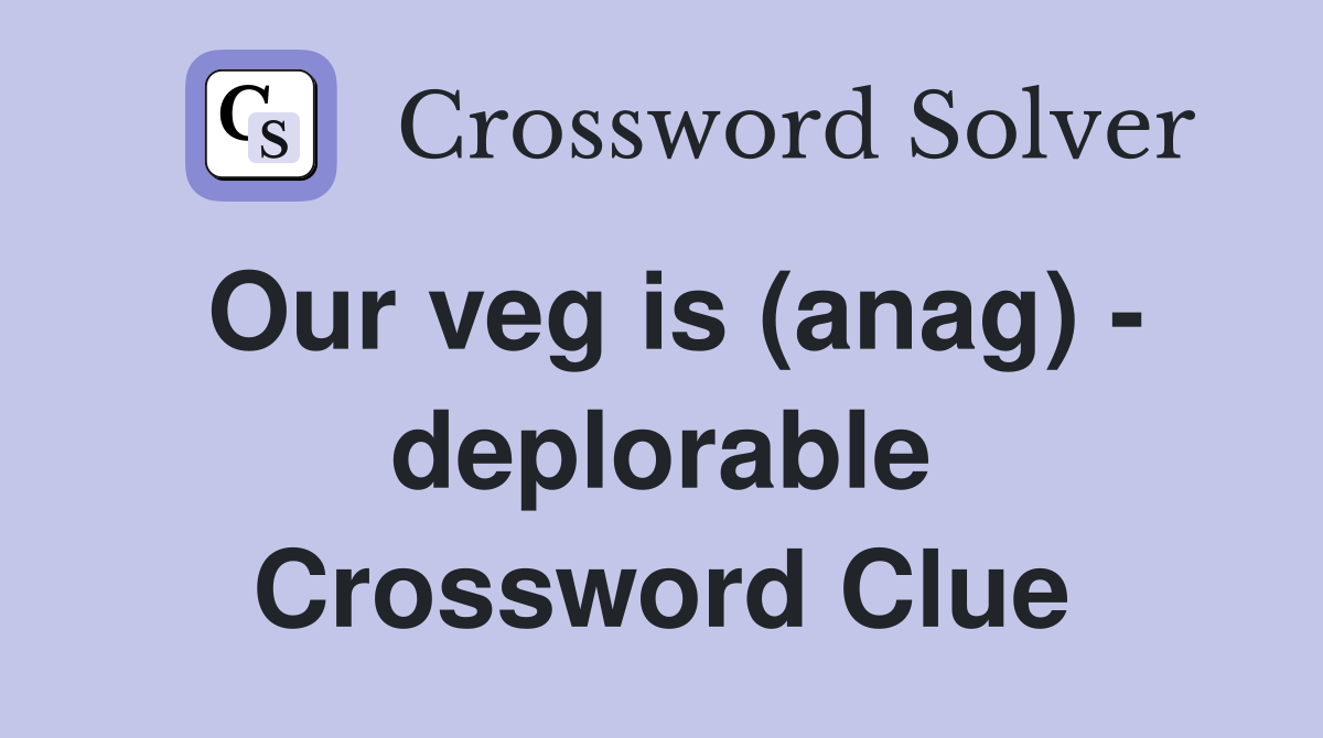 Our veg is (anag) - deplorable Crossword Clue