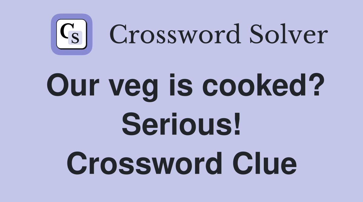 Our veg is cooked? Serious! Crossword Clue