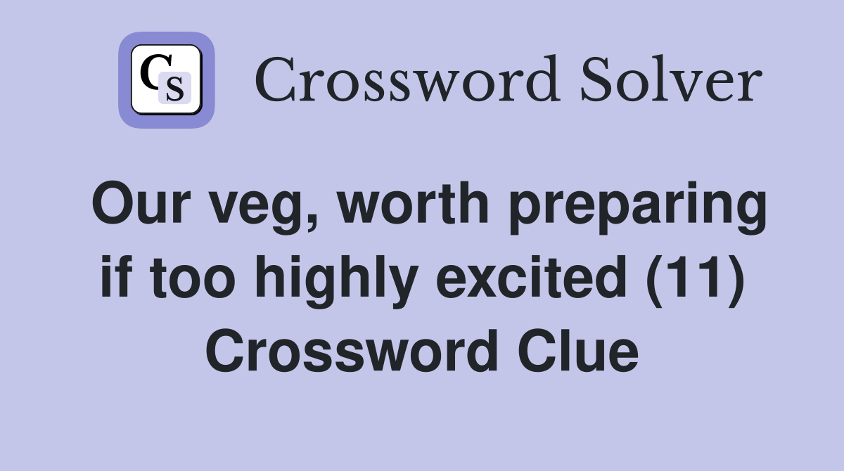 Our veg, worth preparing if too highly excited (11) Crossword Clue