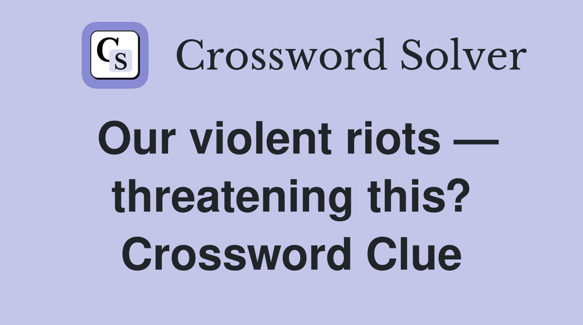 Our violent riots — threatening this? Crossword Clue
