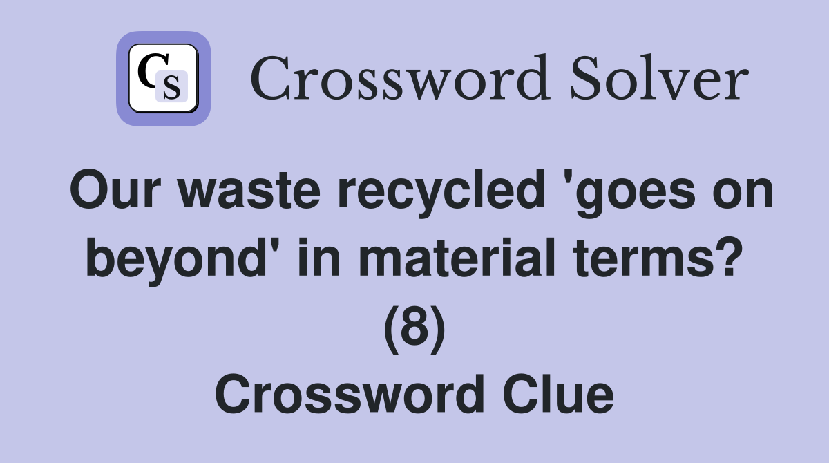 Our waste recycled 'goes on beyond' in material terms? (8) Crossword Clue