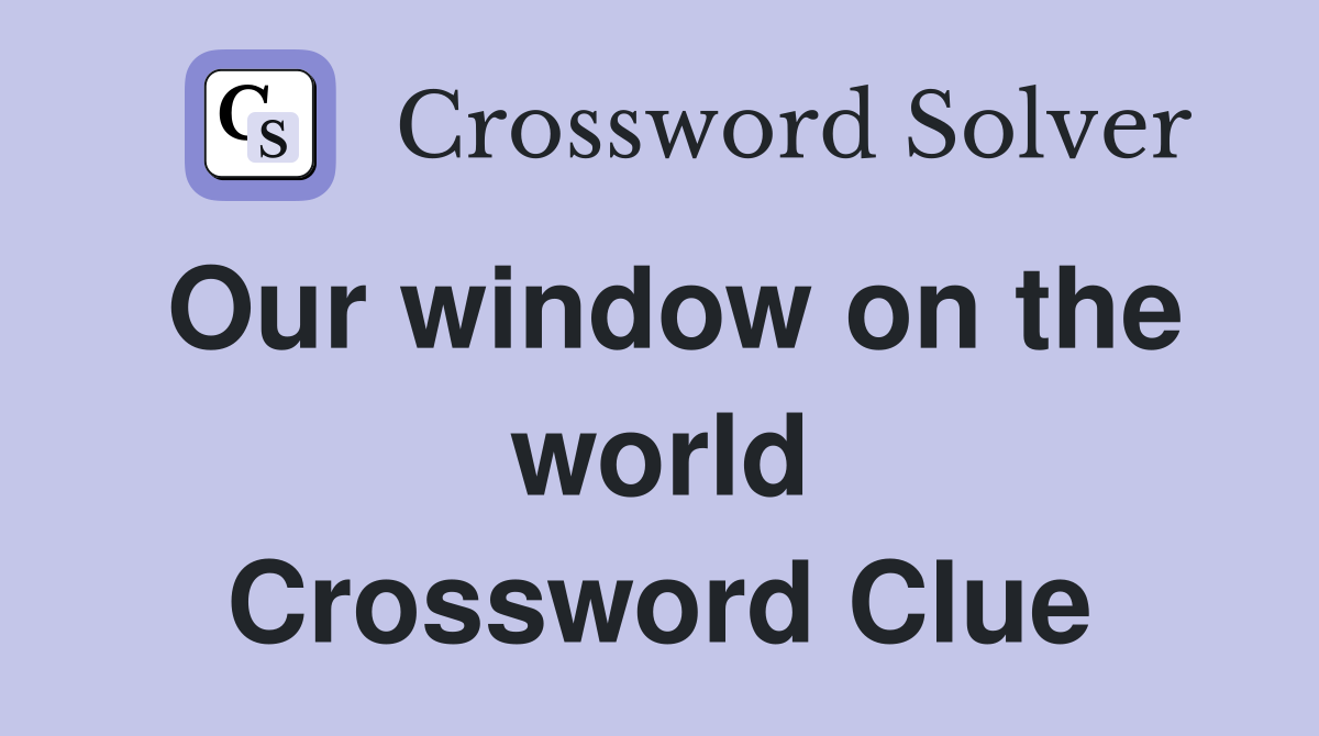 Our window on the world Crossword Clue