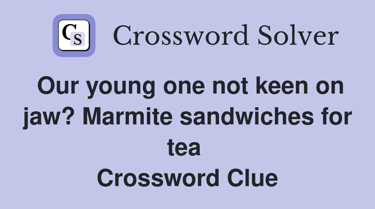 Our young one not keen on jaw? Marmite sandwiches for tea  Crossword Clue