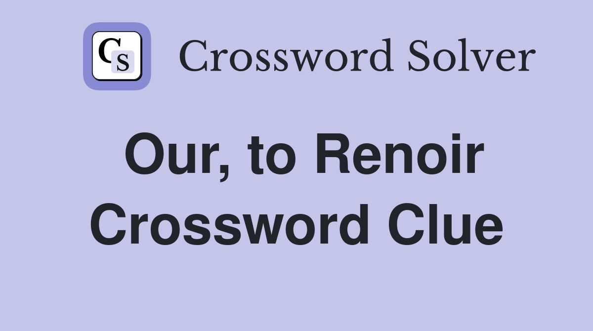 Our, to Renoir Crossword Clue