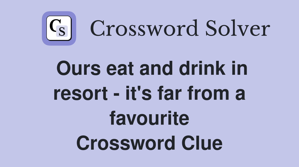 Ours eat and drink in resort - it's far from a favourite Crossword Clue