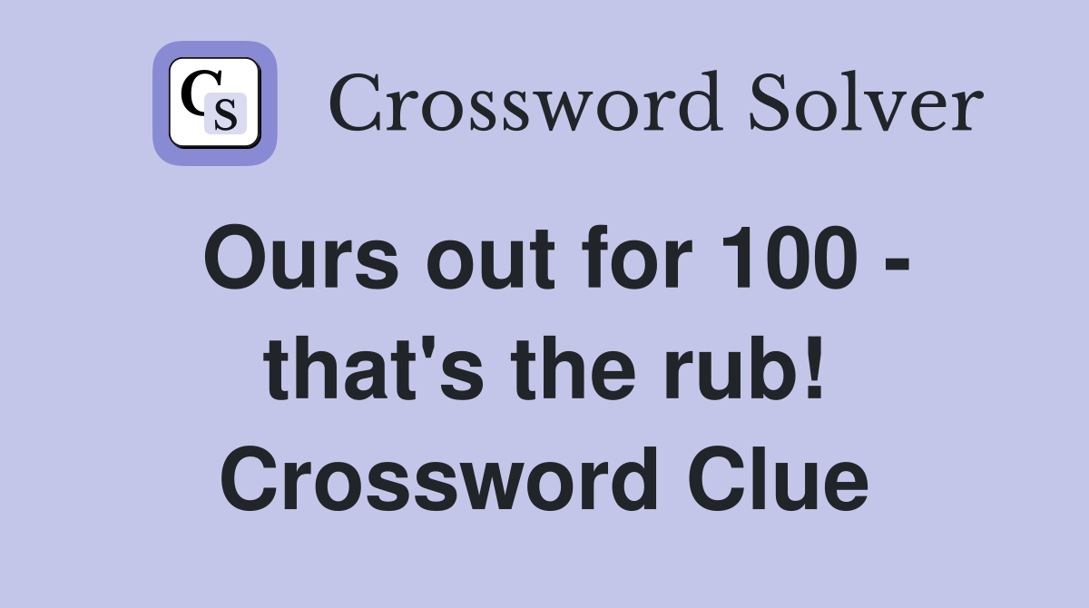 Ours out for 100 - that's the rub! Crossword Clue