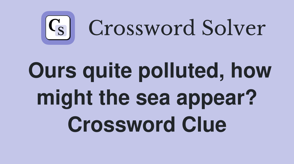 Ours quite polluted, how might the sea appear? Crossword Clue