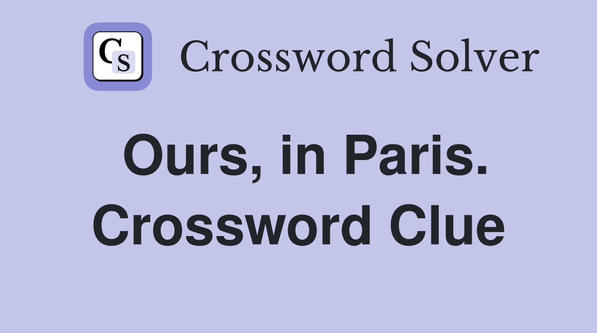 Ours, in Paris. Crossword Clue