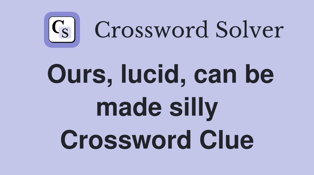 Ours, lucid, can be made silly Crossword Clue