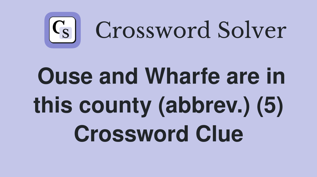 Ouse and Wharfe are in this county (abbrev.) (5) Crossword Clue