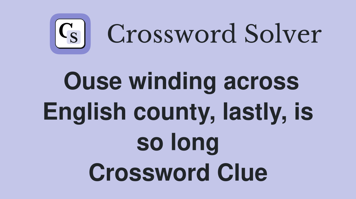 Ouse winding across English county, lastly, is so long Crossword Clue