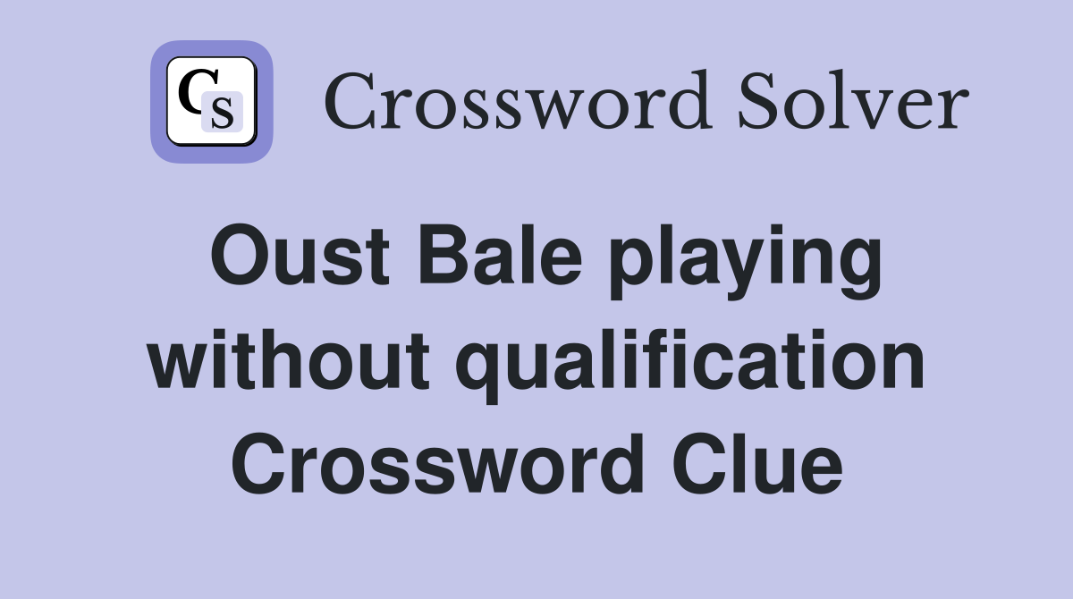 Oust Bale playing without qualification Crossword Clue