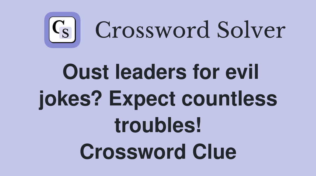 Oust leaders for evil jokes? Expect countless troubles! Crossword Clue