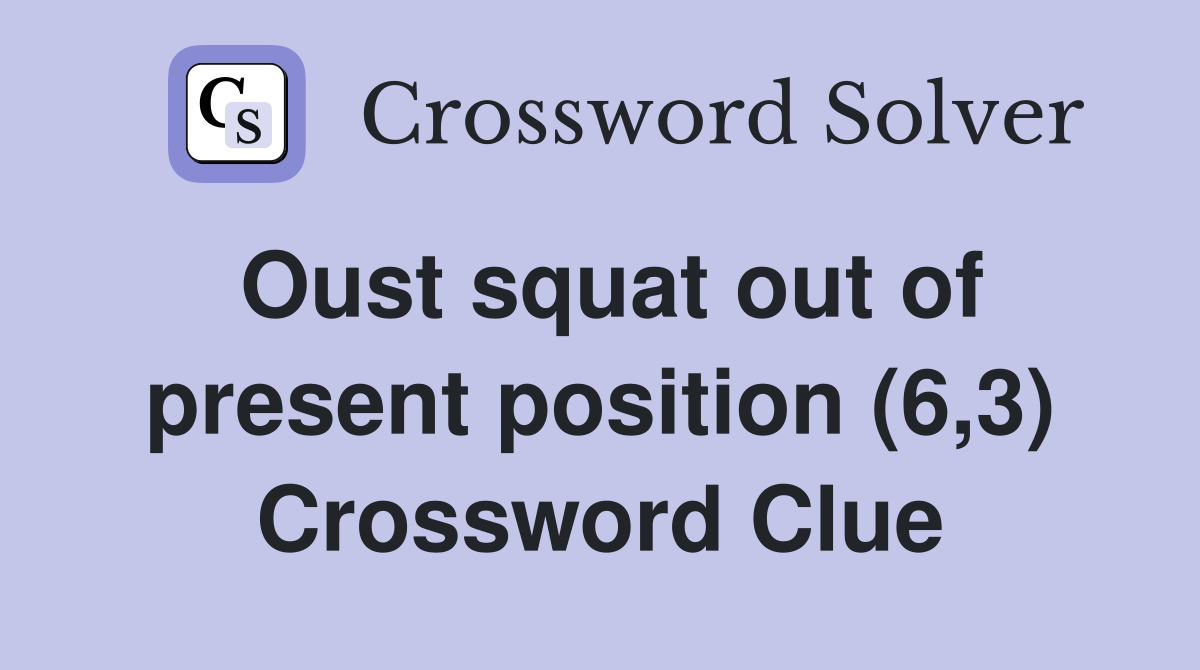Oust squat out of present position (6,3) Crossword Clue