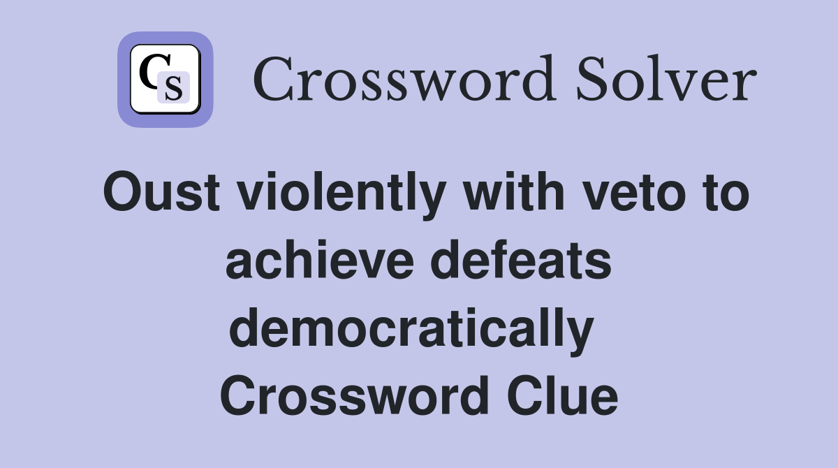 Oust violently with veto to achieve defeats democratically  Crossword Clue