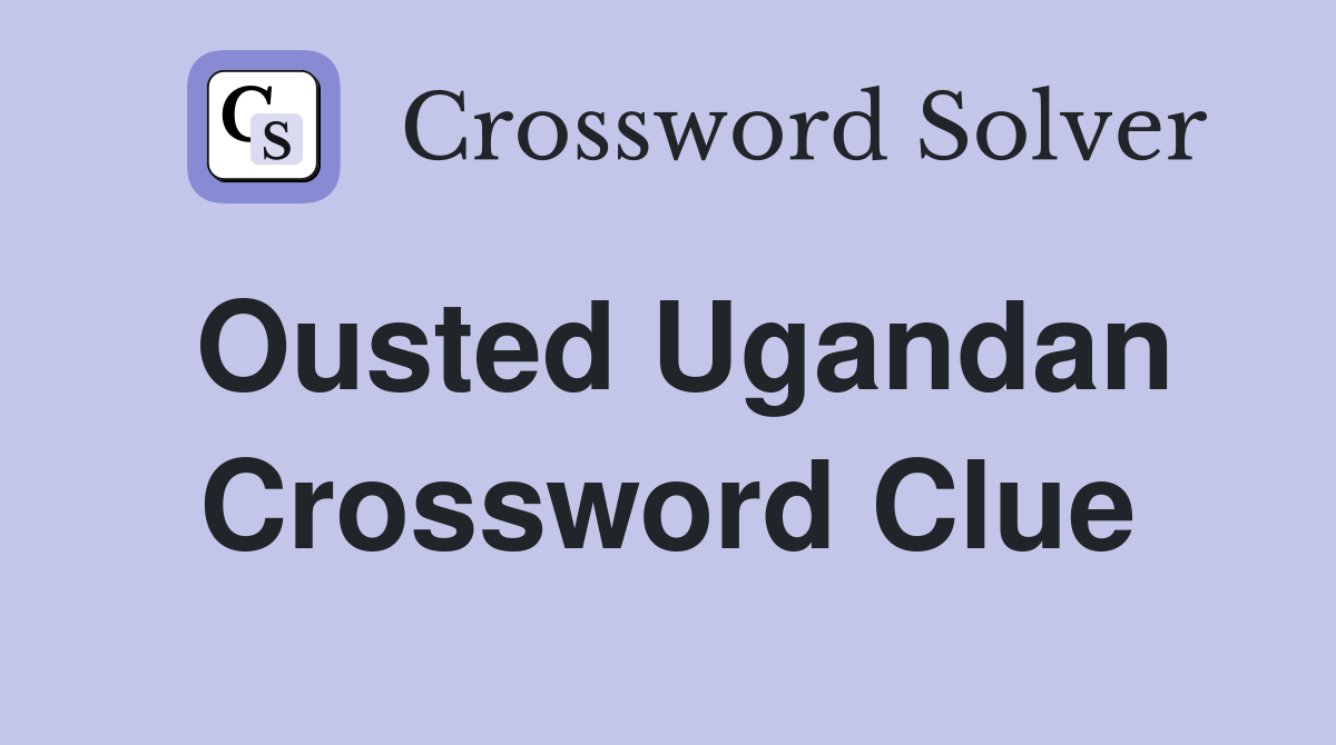 Ousted Ugandan Crossword Clue