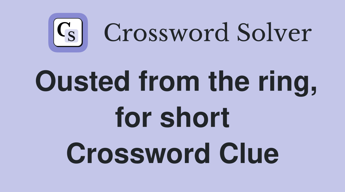 Ousted from the ring, for short Crossword Clue