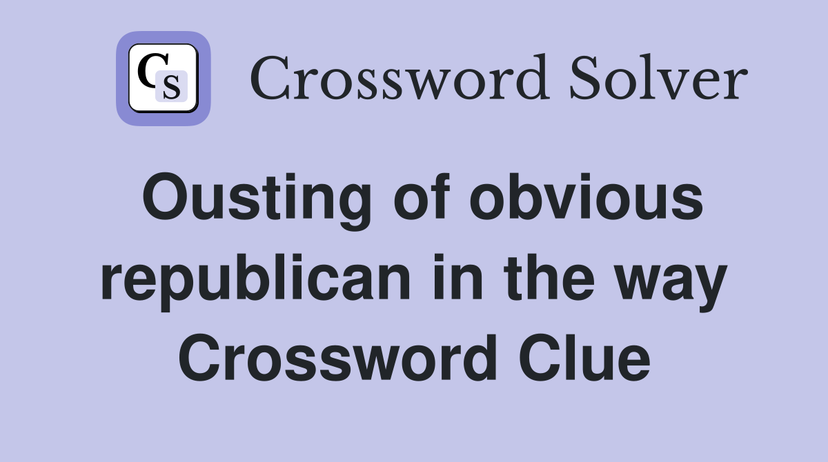 Ousting of obvious republican in the way Crossword Clue