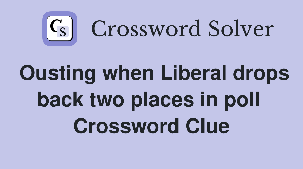 Ousting when Liberal drops back two places in poll  Crossword Clue