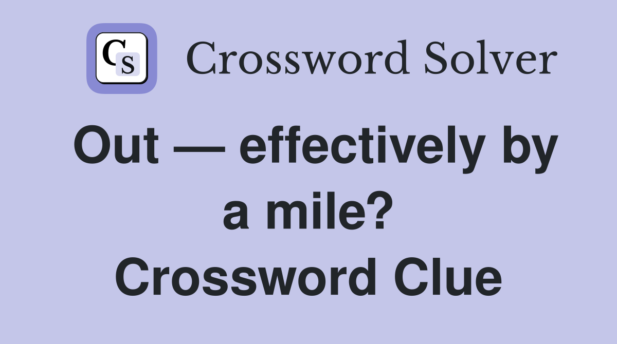 Out — effectively by a mile? Crossword Clue