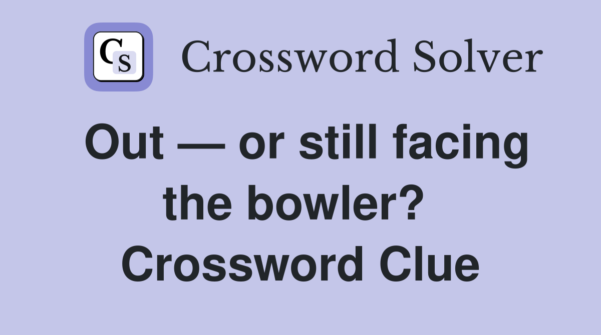 Out — or still facing the bowler?  Crossword Clue