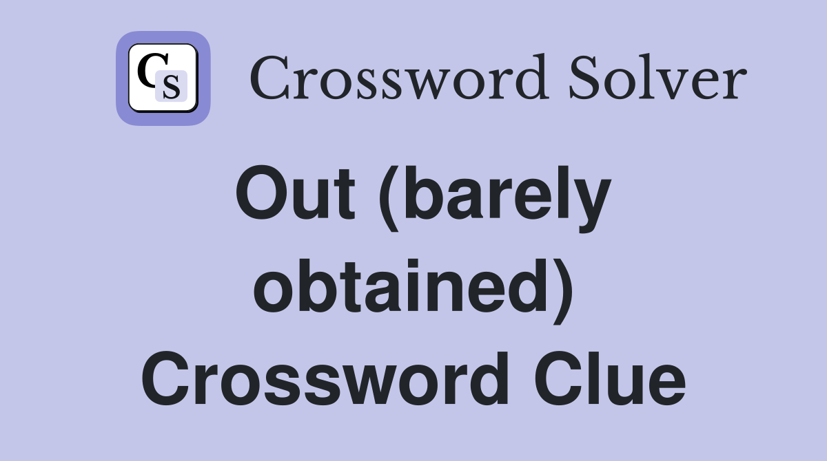 Out (barely obtained) Crossword Clue